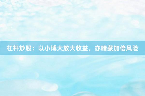杠杆炒股：以小博大放大收益，亦暗藏加倍风险