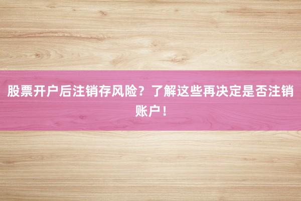 股票开户后注销存风险？了解这些再决定是否注销账户！