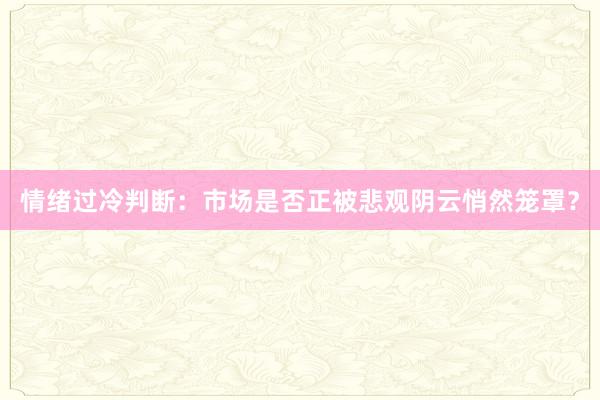情绪过冷判断：市场是否正被悲观阴云悄然笼罩？