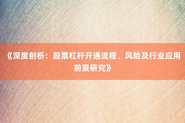《深度剖析：股票杠杆开通流程、风险及行业应用前景研究》