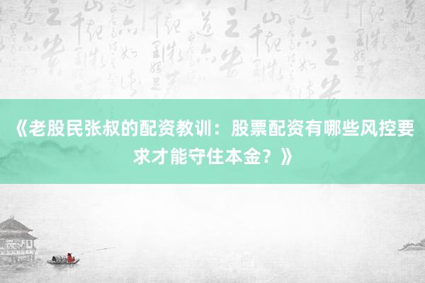 《老股民张叔的配资教训：股票配资有哪些风控要求才能守住本金？》
