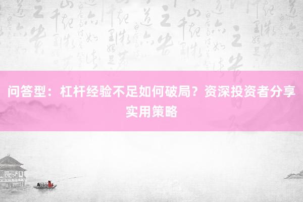 问答型：杠杆经验不足如何破局？资深投资者分享实用策略