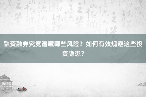 融资融券究竟潜藏哪些风险？如何有效规避这些投资隐患？