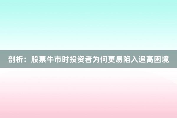 剖析：股票牛市时投资者为何更易陷入追高困境