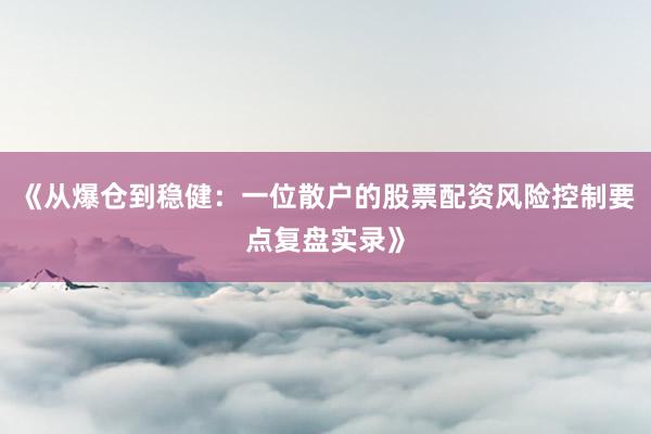 《从爆仓到稳健：一位散户的股票配资风险控制要点复盘实录》