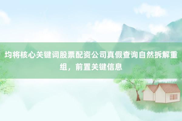 均将核心关键词股票配资公司真假查询自然拆解重组,前置关键信息
