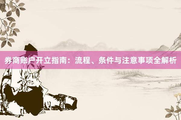 券商账户开立指南:流程、条件与注意事项全解析